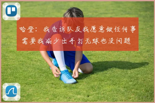 哈登：我告诉队友我愿意做任何事 需要我减少出手打无球也没问题