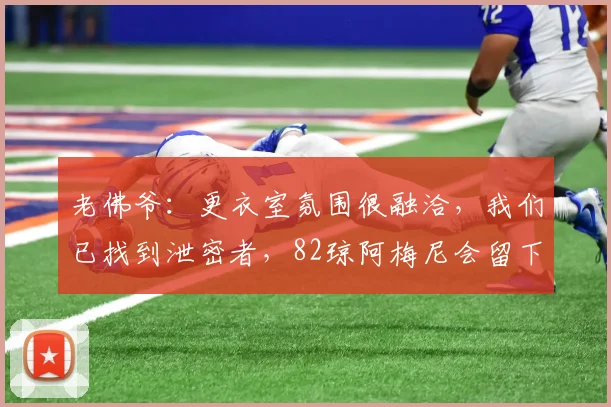 老佛爷：更衣室氛围很融洽，我们已找到泄密者，82琼阿梅尼会留下
